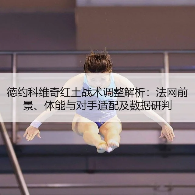 德约科维奇红土战术调整解析：法网前景、体能与对手适配及数据研判
